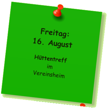 Freitag: 16. August  Httentreff im Vereinsheim